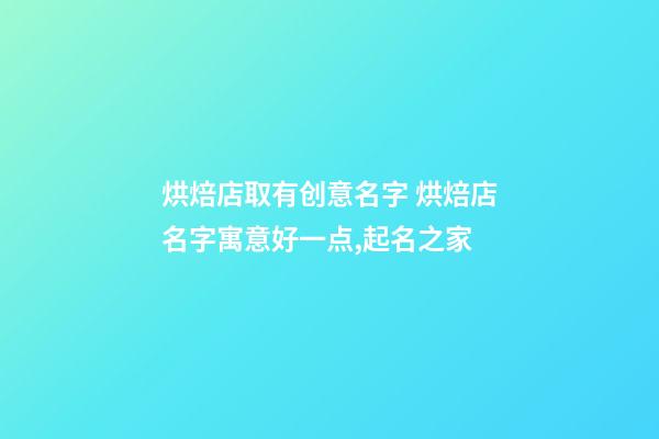 烘焙店取有创意名字 烘焙店名字寓意好一点,起名之家-第1张-店铺起名-玄机派